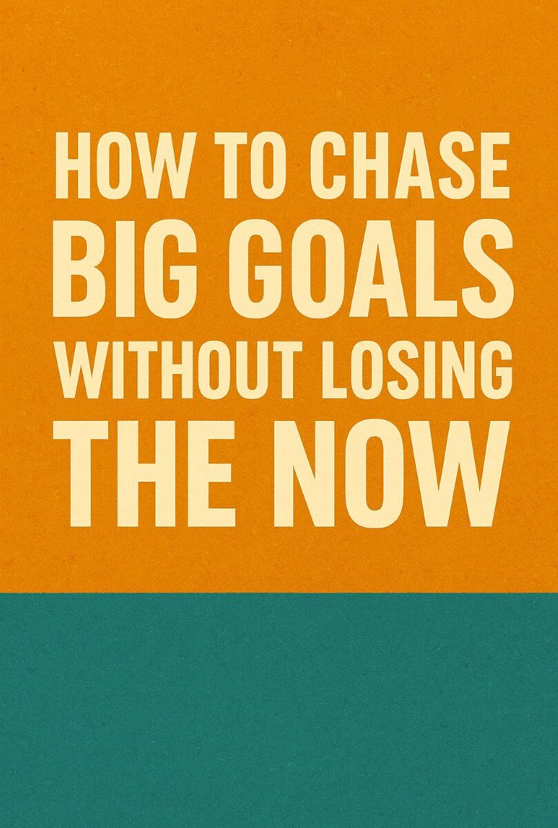 How To Chase Big Goals Without Losing The Now